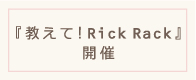 『教えて！Rick Rack』開催